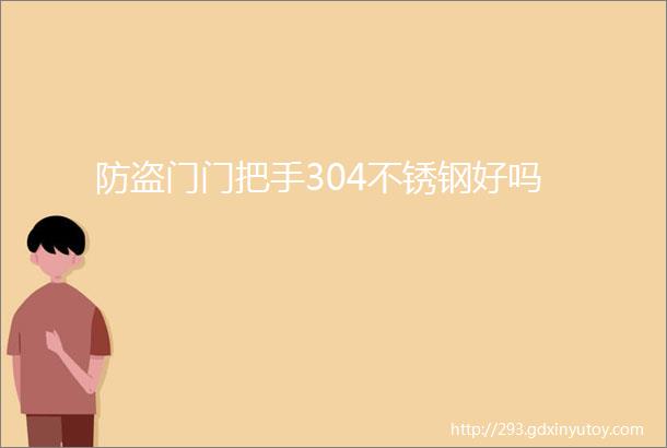 防盗门门把手304不锈钢好吗