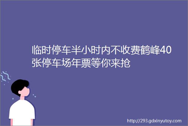 临时停车半小时内不收费鹤峰40张停车场年票等你来抢