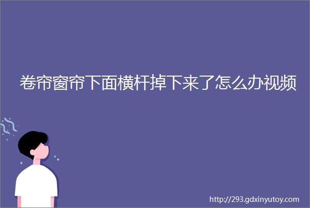 卷帘窗帘下面横杆掉下来了怎么办视频