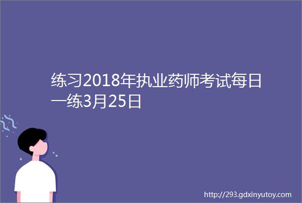 练习2018年执业药师考试每日一练3月25日