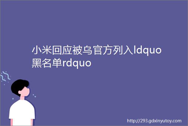 小米回应被乌官方列入ldquo黑名单rdquo