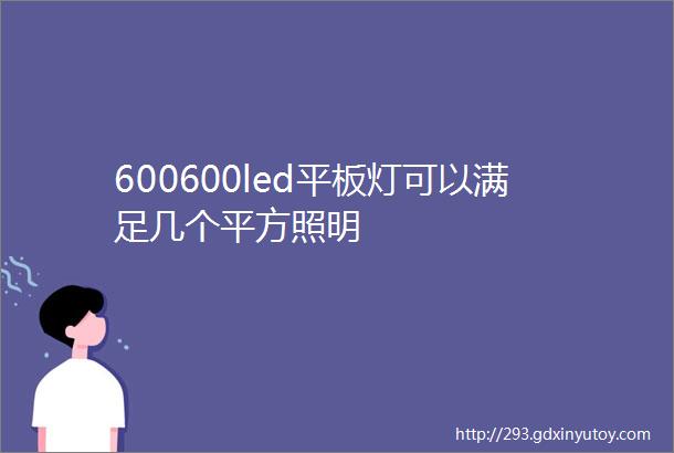 600600led平板灯可以满足几个平方照明