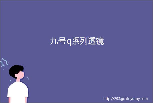 九号q系列透镜