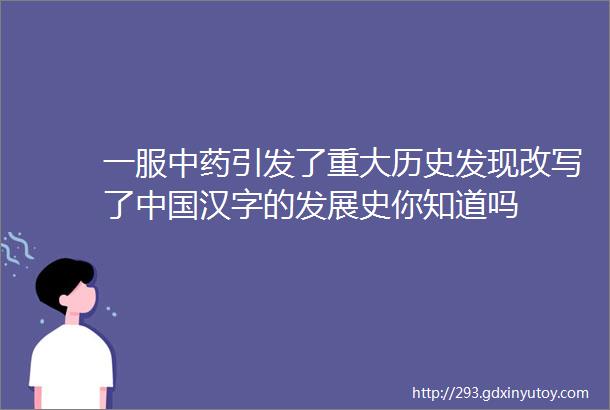 一服中药引发了重大历史发现改写了中国汉字的发展史你知道吗