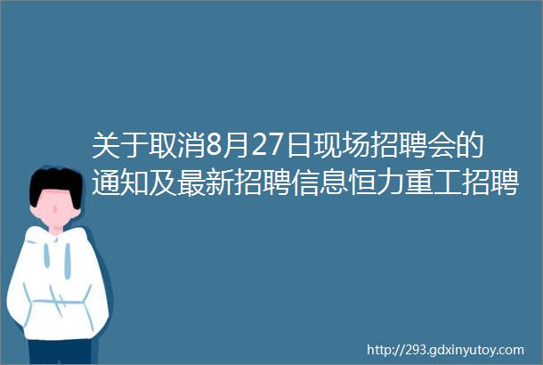 关于取消8月27日现场招聘会的通知及最新招聘信息恒力重工招聘岗位更新