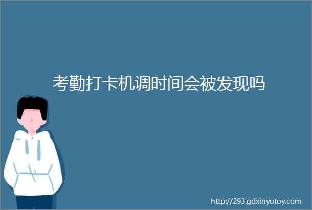 考勤打卡机调时间会被发现吗