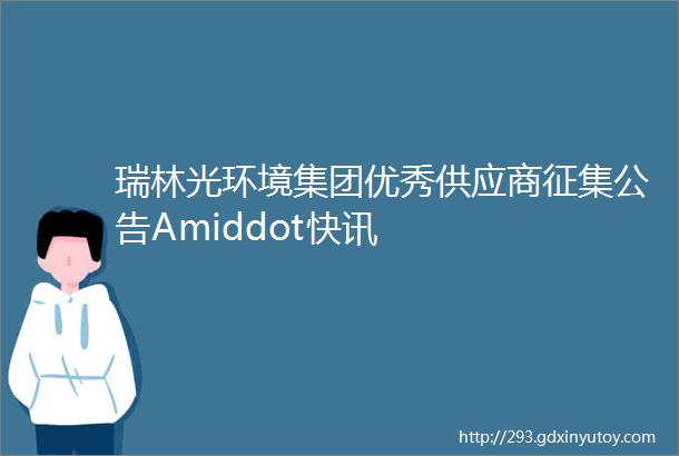 瑞林光环境集团优秀供应商征集公告Amiddot快讯