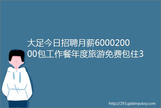 大足今日招聘月薪600020000包工作餐年度旅游免费包住32家企业招人啦