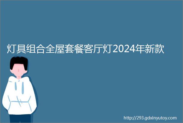 灯具组合全屋套餐客厅灯2024年新款