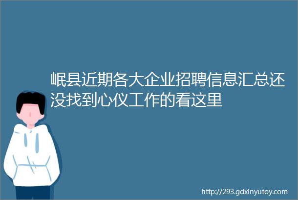 岷县近期各大企业招聘信息汇总还没找到心仪工作的看这里