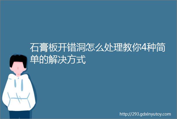 石膏板开错洞怎么处理教你4种简单的解决方式