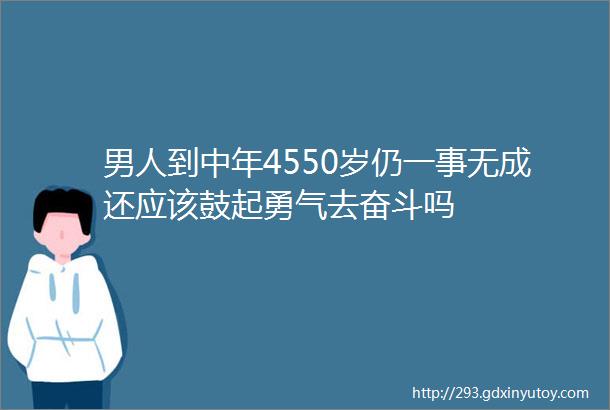 男人到中年4550岁仍一事无成还应该鼓起勇气去奋斗吗