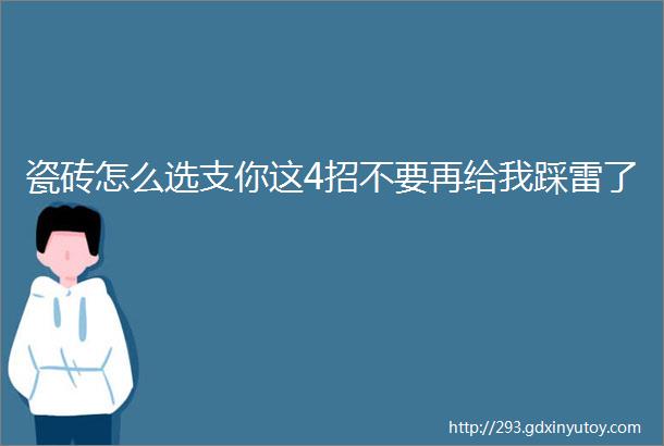 瓷砖怎么选支你这4招不要再给我踩雷了