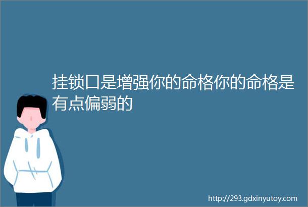 挂锁口是增强你的命格你的命格是有点偏弱的