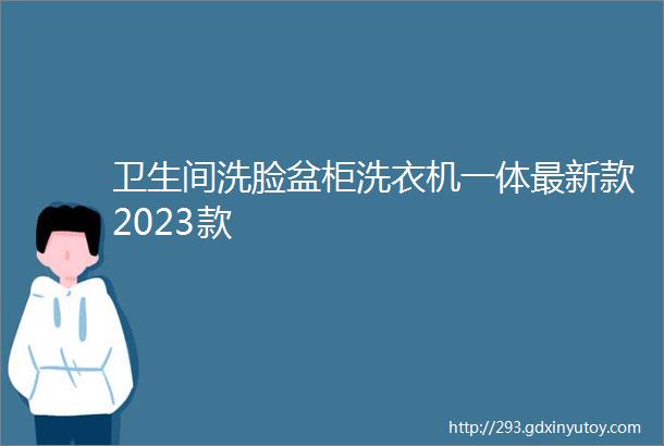 卫生间洗脸盆柜洗衣机一体最新款2023款