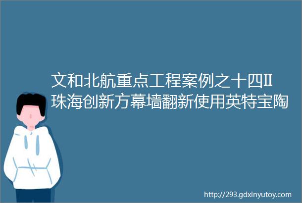 文和北航重点工程案例之十四II珠海创新方幕墙翻新使用英特宝陶瓷涂料案例