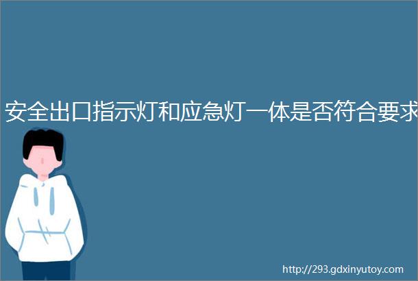 安全出口指示灯和应急灯一体是否符合要求