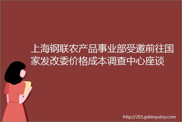 上海钢联农产品事业部受邀前往国家发改委价格成本调查中心座谈