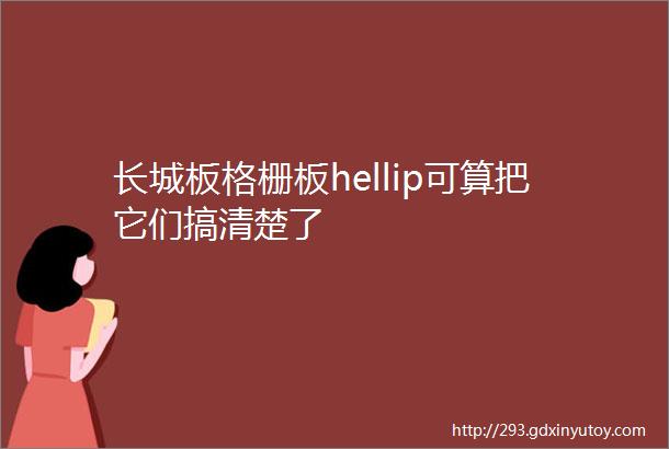 长城板格栅板hellip可算把它们搞清楚了