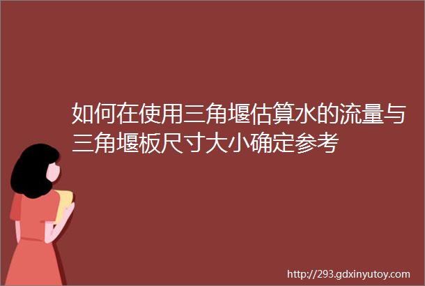 如何在使用三角堰估算水的流量与三角堰板尺寸大小确定参考