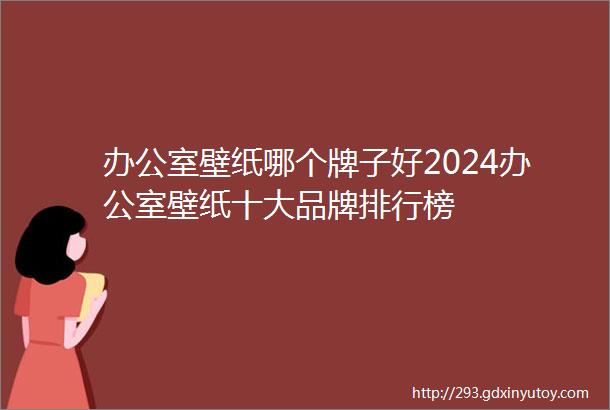 办公室壁纸哪个牌子好2024办公室壁纸十大品牌排行榜