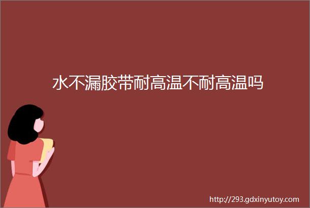 水不漏胶带耐高温不耐高温吗