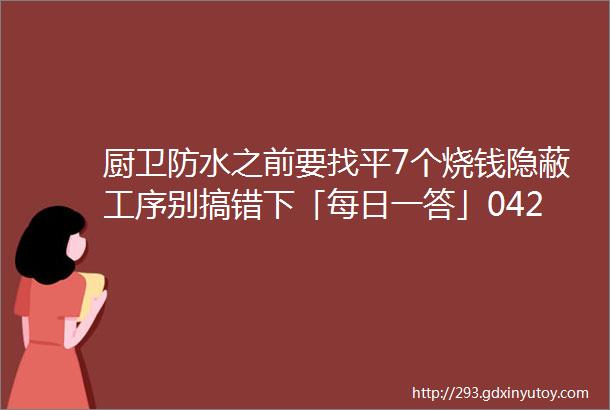 厨卫防水之前要找平7个烧钱隐蔽工序别搞错下「每日一答」042