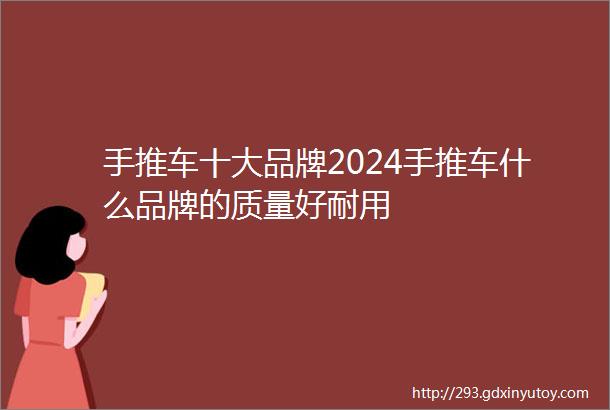 手推车十大品牌2024手推车什么品牌的质量好耐用