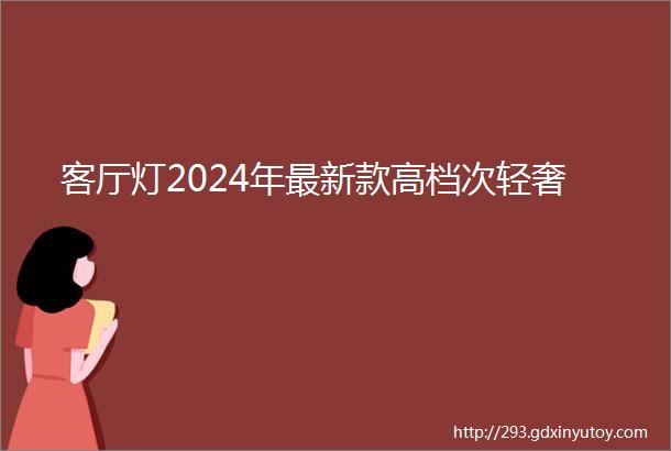 客厅灯2024年最新款高档次轻奢