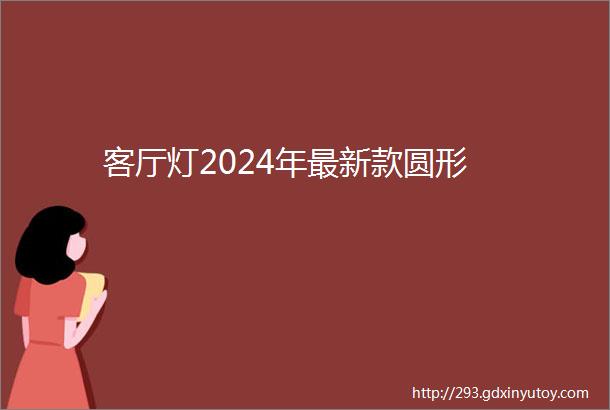 客厅灯2024年最新款圆形