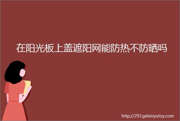 在阳光板上盖遮阳网能防热不防晒吗