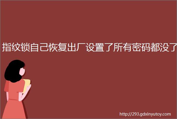 指纹锁自己恢复出厂设置了所有密码都没了