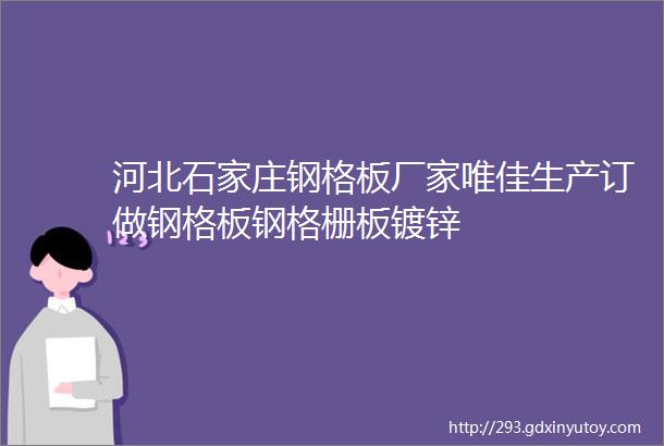 河北石家庄钢格板厂家唯佳生产订做钢格板钢格栅板镀锌