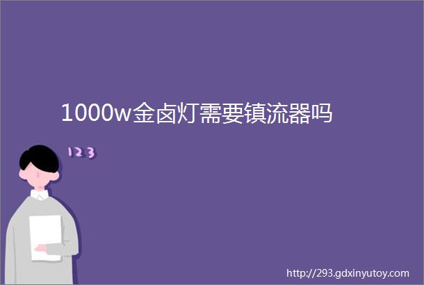 1000w金卤灯需要镇流器吗