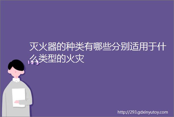 灭火器的种类有哪些分别适用于什么类型的火灾