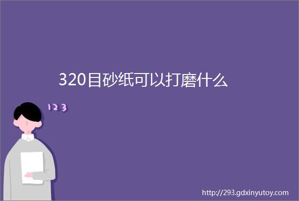 320目砂纸可以打磨什么