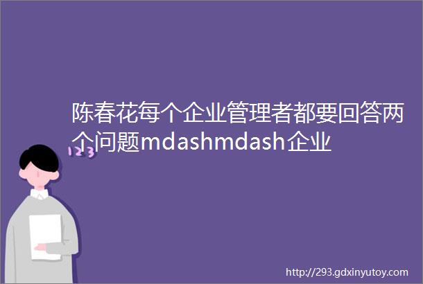 陈春花每个企业管理者都要回答两个问题mdashmdash企业增长和价值创造