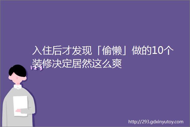 入住后才发现「偷懒」做的10个装修决定居然这么爽