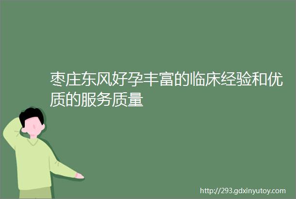 枣庄东风好孕丰富的临床经验和优质的服务质量