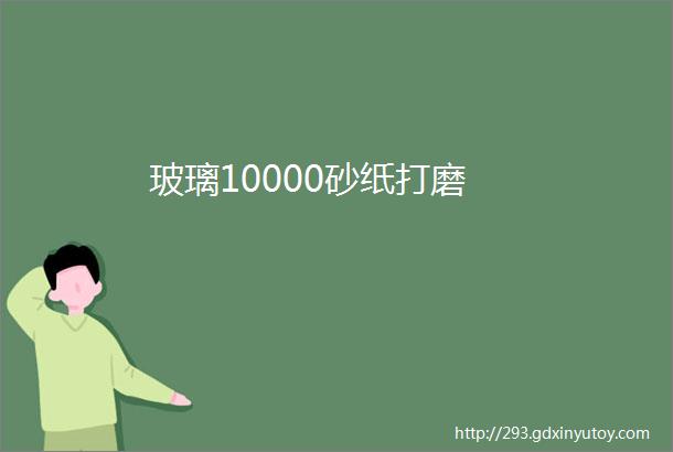 玻璃10000砂纸打磨