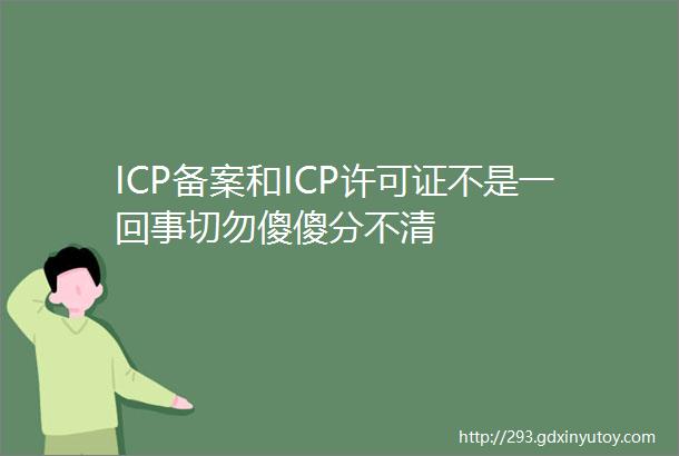 ICP备案和ICP许可证不是一回事切勿傻傻分不清