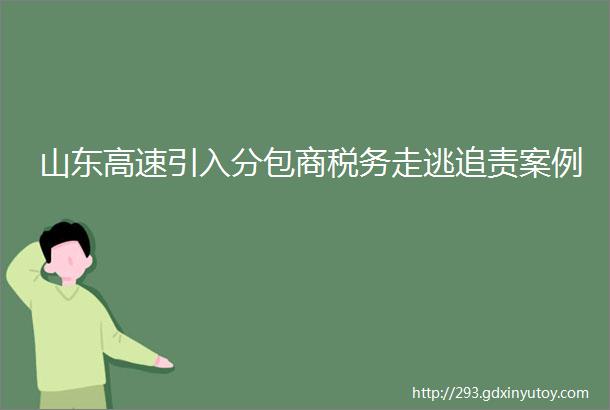 山东高速引入分包商税务走逃追责案例