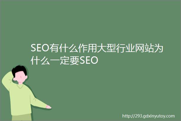 SEO有什么作用大型行业网站为什么一定要SEO