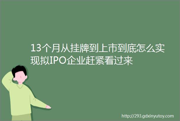 13个月从挂牌到上市到底怎么实现拟IPO企业赶紧看过来