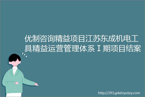 优制咨询精益项目江苏东成机电工具精益运营管理体系Ⅰ期项目结案报道