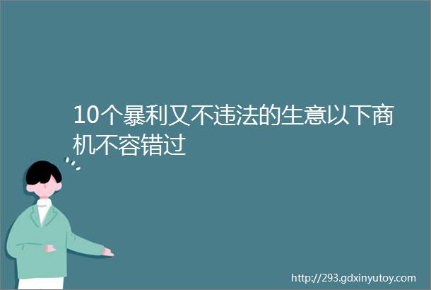 10个暴利又不违法的生意以下商机不容错过