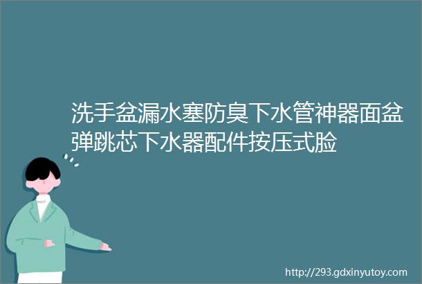 洗手盆漏水塞防臭下水管神器面盆弹跳芯下水器配件按压式脸