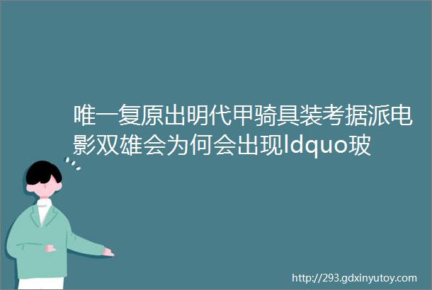 唯一复原出明代甲骑具装考据派电影双雄会为何会出现ldquo玻璃灯罩rdquo