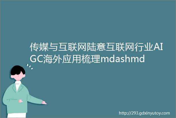 传媒与互联网陆意互联网行业AIGC海外应用梳理mdashmdash行业数据为核心壁垒