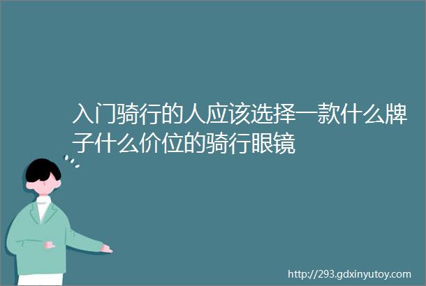 入门骑行的人应该选择一款什么牌子什么价位的骑行眼镜